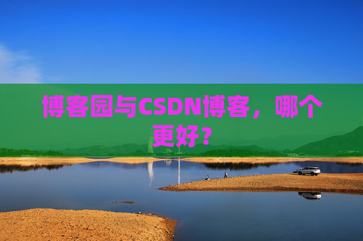 博客园与CSDN博客，哪个更好？