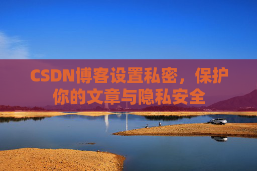 CSDN博客设置私密，保护你的文章与隐私安全