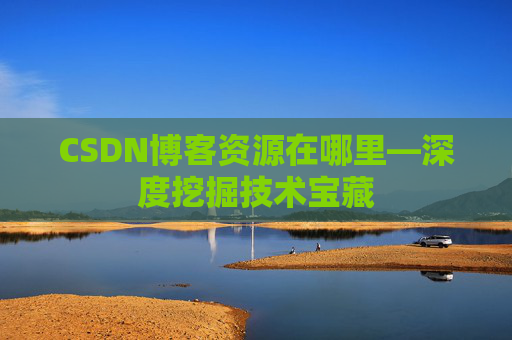 CSDN博客资源在哪里—深度挖掘技术宝藏