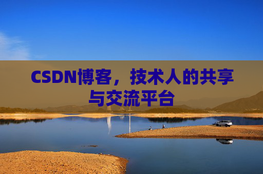 CSDN博客，技术人的共享与交流平台